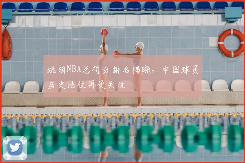 姚明NBA总得分排名揭晓，中国球员历史地位再受关注