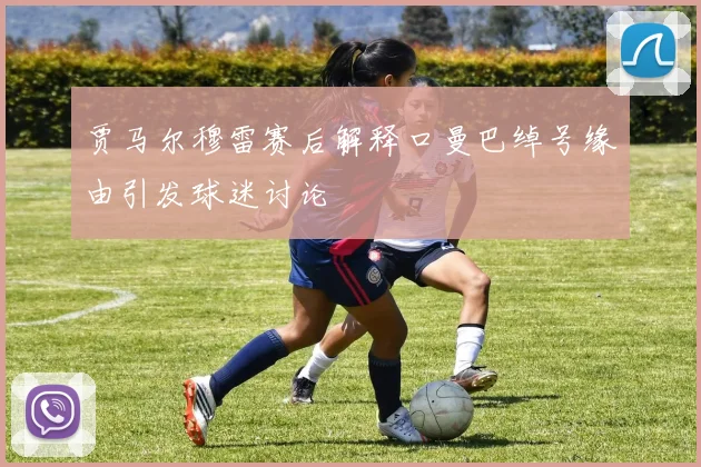 贾马尔穆雷赛后解释口曼巴绰号缘由引发球迷讨论