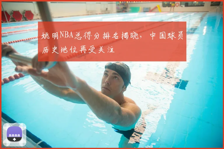 姚明NBA总得分排名揭晓，中国球员历史地位再受关注