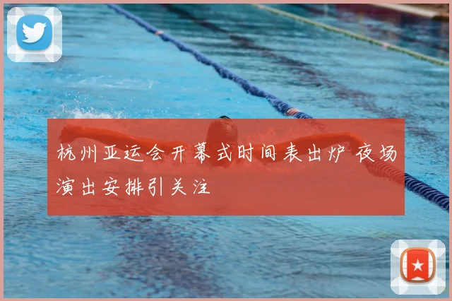 杭州亚运会开幕式时间表出炉 夜场演出安排引关注