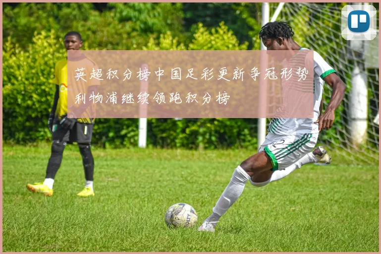 英超积分榜中国足彩更新争冠形势利物浦继续领跑积分榜