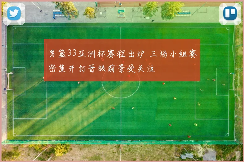 男篮33亚洲杯赛程出炉 三场小组赛密集开打晋级前景受关注