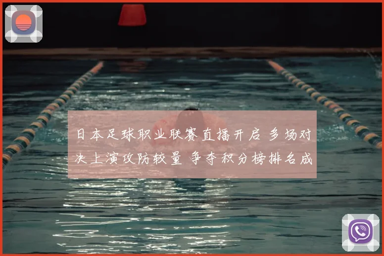 日本足球职业联赛直播开启 多场对决上演攻防较量 争夺积分榜排名成看点
