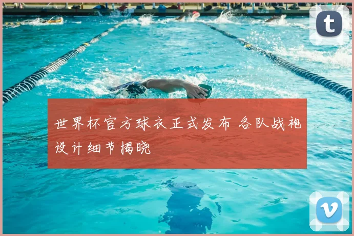 世界杯官方球衣正式发布 各队战袍设计细节揭晓
