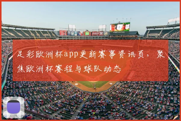 足彩欧洲杯app更新赛事资讯页，聚焦欧洲杯赛程与球队动态
