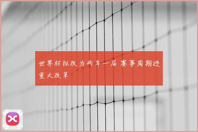世界杯拟改为两年一届 赛事周期迎重大改革