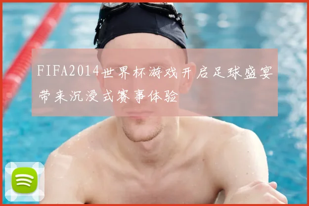 FIFA2014世界杯游戏开启足球盛宴带来沉浸式赛事体验