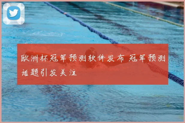 欧洲杯冠军预测软件发布 冠军预测话题引发关注