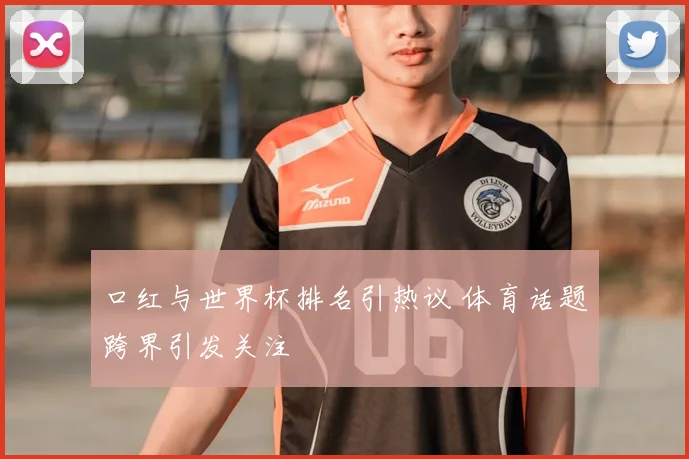 口红与世界杯排名引热议 体育话题跨界引发关注