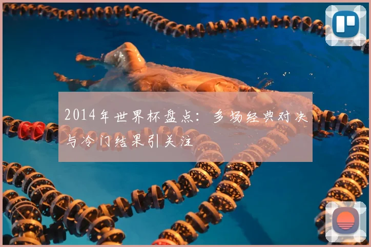 2014年世界杯盘点：多场经典对决与冷门结果引关注