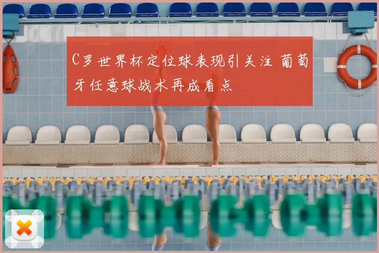 C罗世界杯定位球表现引关注 葡萄牙任意球战术再成看点